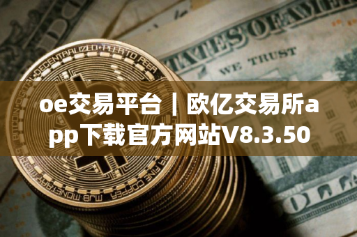 oe交易平台｜欧亿交易所app下载官方网站V8.3.50