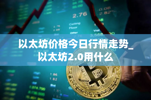 以太坊价格今日行情走势_以太坊2.0用什么