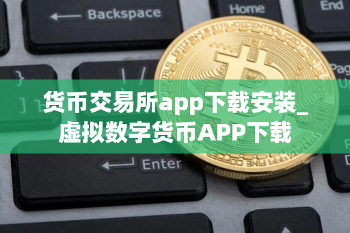 货币交易所app下载安装_虚拟数字货币APP下载