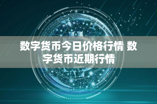 数字货币今日价格行情 数字货币近期行情
