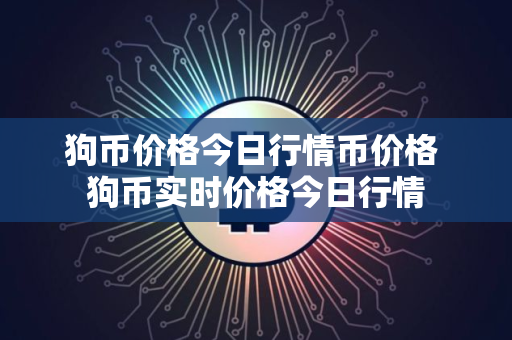 狗币价格今日行情币价格 狗币实时价格今日行情