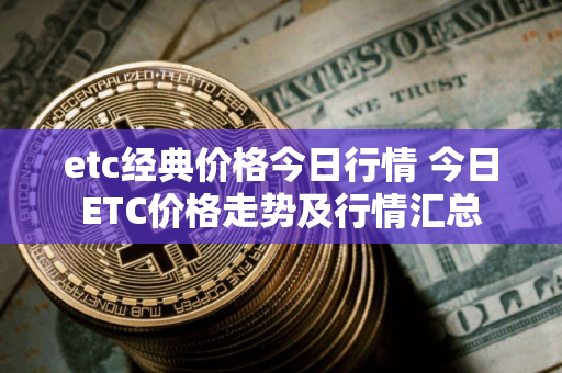 etc经典价格今日行情 今日ETC价格走势及行情汇总