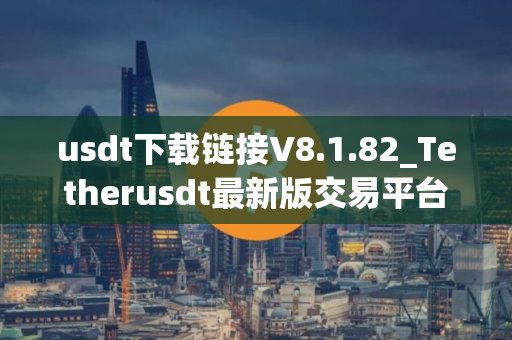 usdt下载链接V8.1.82_Tetherusdt最新版交易平台软件