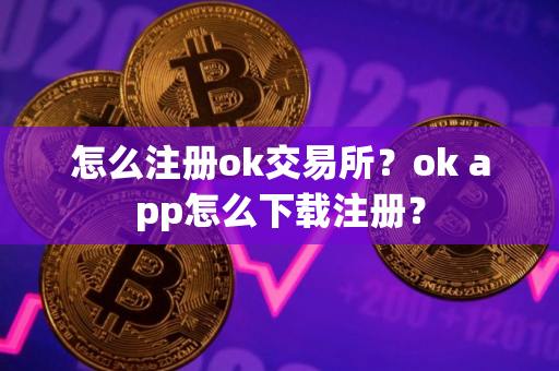 怎么注册ok交易所？ok app怎么下载注册？