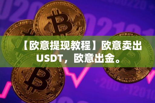 【欧意提现教程】欧意卖出USDT，欧意出金。