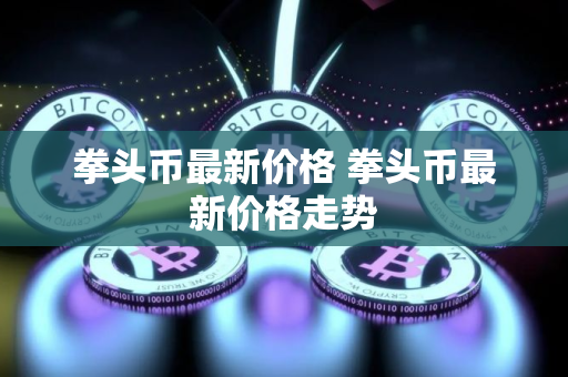 拳头币最新价格 拳头币最新价格走势