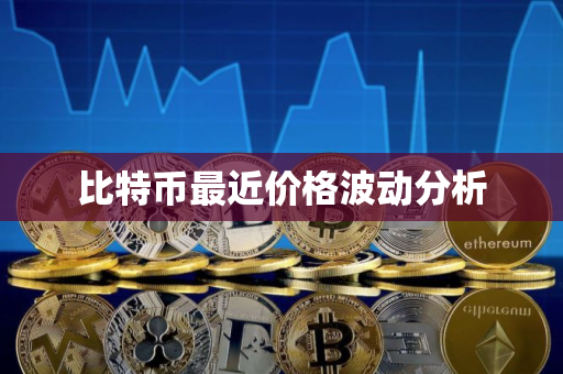 比特币最近价格波动分析