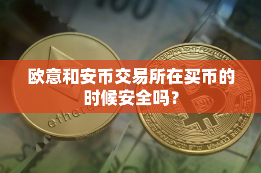 欧意和安币交易所在买币的时候安全吗？