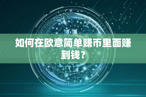如何在欧意简单赚币里面赚到钱？