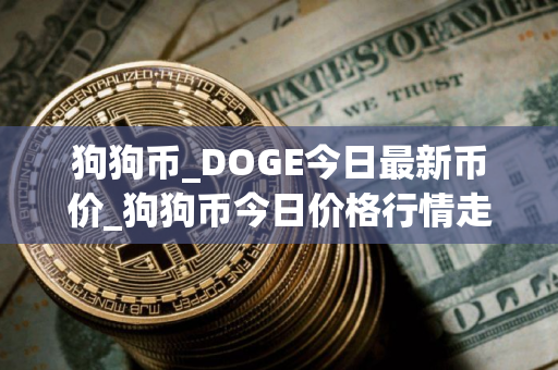 狗狗币_DOGE今日最新币价_狗狗币今日价格行情走势分析