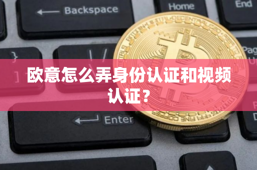 欧意怎么弄身份认证和视频认证？
