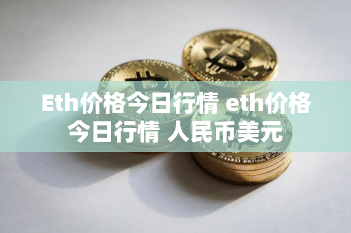 Eth价格今日行情 eth价格今日行情 人民币美元