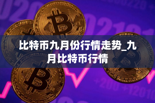比特币九月份行情走势_九月比特币行情
