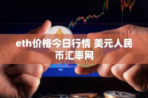 eth价格今日行情 美元人民币汇率网