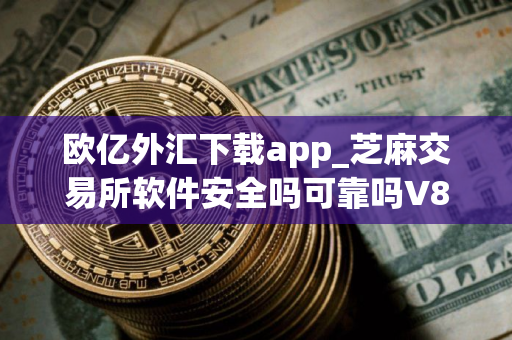 欧亿外汇下载app_芝麻交易所软件安全吗可靠吗V8.1.48