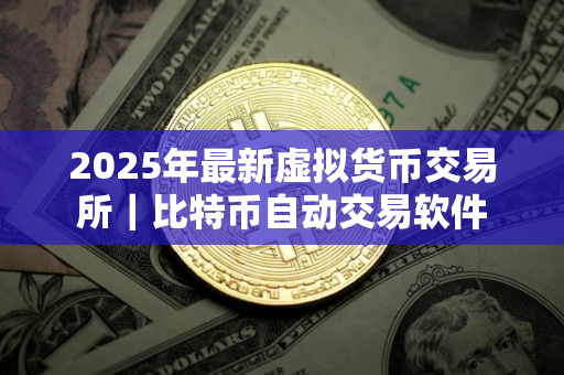 2025年最新虚拟货币交易所｜比特币自动交易软件