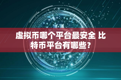 虚拟币哪个平台最安全 比特币平台有哪些？