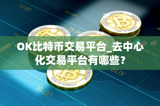 OK比特币交易平台_去中心化交易平台有哪些？