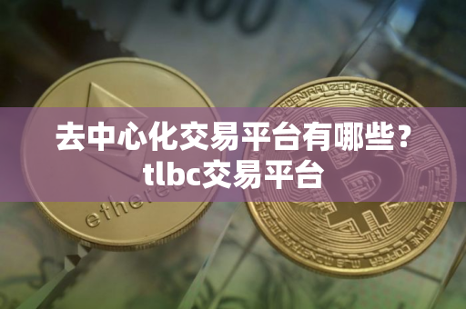 去中心化交易平台有哪些？tlbc交易平台