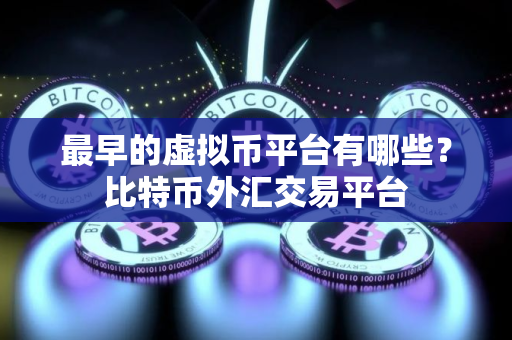 最早的虚拟币平台有哪些？比特币外汇交易平台