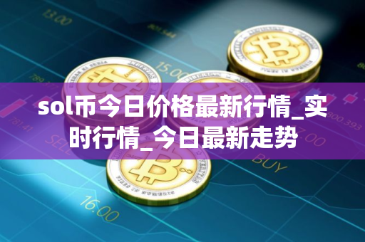 sol币今日价格最新行情_实时行情_今日最新走势