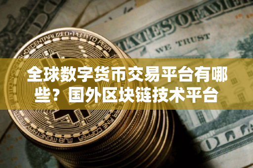 全球数字货币交易平台有哪些？国外区块链技术平台