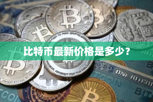 比特币最新价格是多少？