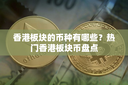 香港板块的币种有哪些?热门香港板块币盘点 香港板块的币种有哪些?热门香港板块币盘点