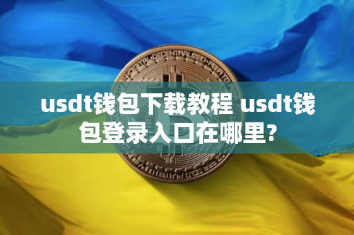 usdt钱包下载教程 usdt钱包登录入口在哪里?