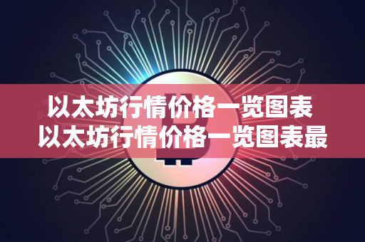以太坊行情价格一览图表 以太坊行情价格一览图表最新