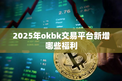 2025年okbk交易平台新增哪些福利