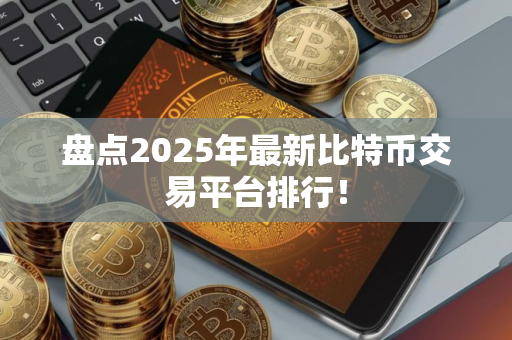 盘点2025年最新比特币交易平台排行!