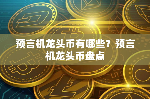 预言机龙头币有哪些?预言机龙头币盘点