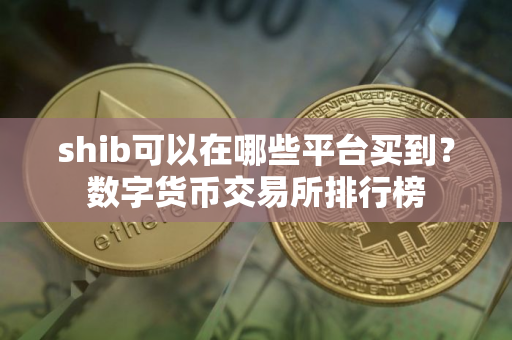 shib可以在哪些平台买到?数字货币交易所排行榜