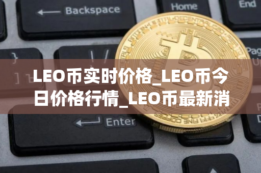 LEO币实时价格_LEO币今日价格行情_LEO币最新消息 LEO币实时价格_LEO币今日价格行情_LEO币最新消息