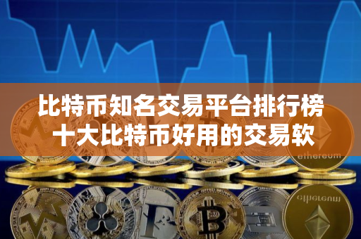 比特币知名交易平台排行榜 十大比特币好用的交易软件榜单一览