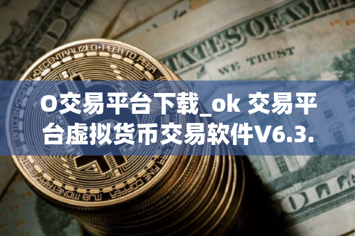 O交易平台下载_ok 交易平台虚拟货币交易软件V6.3.2