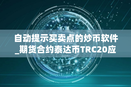 自动提示买卖点的炒币软件_期货合约泰达币TRC20应用榜单一览
