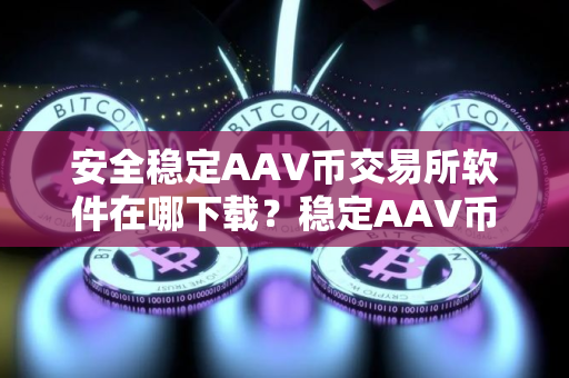 安全稳定AAV币交易所软件在哪下载?稳定AAV币交易所软件大全