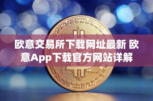 欧意交易所下载网址最新 欧意App下载官方网站详解