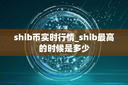 shib币实时行情_shib最高的时候是多少
