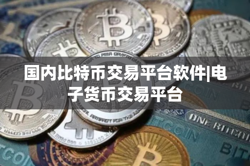 国内比特币交易平台软件|电子货币交易平台 国内比特币交易平台软件|电子货币交易平台