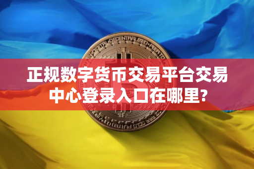 正规数字货币交易平台交易中心登录入口在哪里?