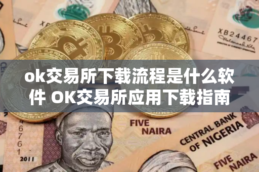 ok交易所下载流程是什么软件 OK交易所应用下载指南