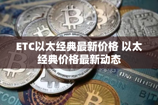 ETC以太经典最新价格 以太经典价格最新动态