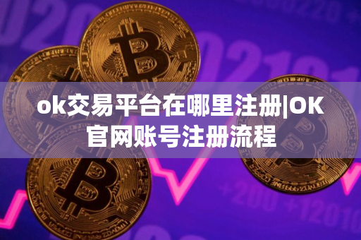 ok交易平台在哪里注册|OK官网账号注册流程 ok交易平台在哪里注册|OK官网账号注册流程