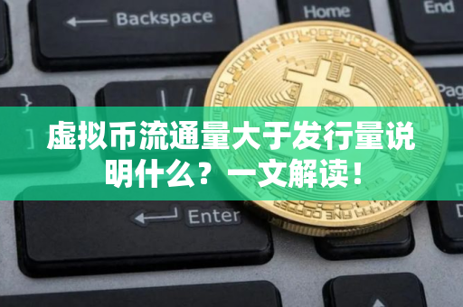 虚拟币流通量大于发行量说明什么？一文解读！