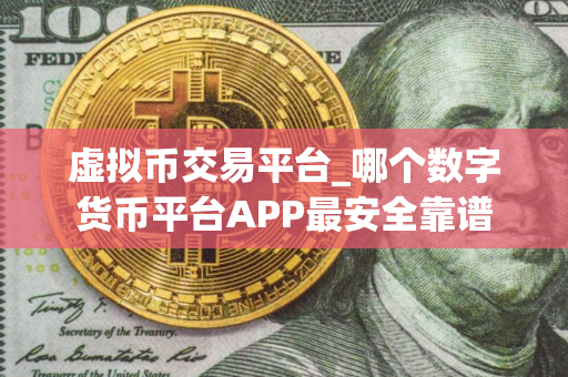 虚拟币交易平台_哪个数字货币平台APP最安全靠谱