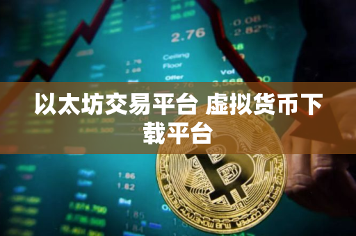 以太坊交易平台 虚拟货币下载平台