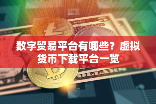 数字贸易平台有哪些?虚拟货币下载平台一览
